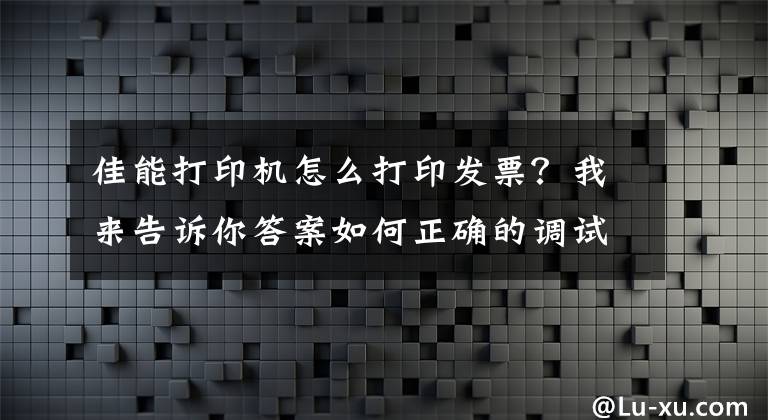 佳能打印机怎么打印发票？我来告诉你答案如何正确的调试打印机打印增值税发票位置（金税盘）