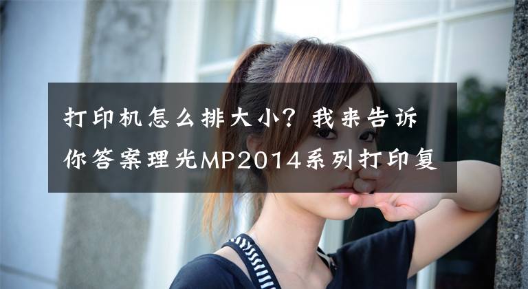 打印机怎么排大小？我来告诉你答案理光MP2014系列打印复印将A3缩印成A4大小和基本操作