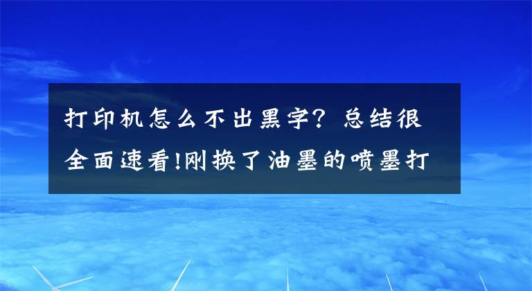 打印机怎么不出黑字？总结很全面速看!刚换了油墨的喷墨打印机为什么仍然打不了字，这些注意事项要牢记