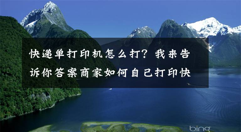 快递单打印机怎么打？我来告诉你答案商家如何自己打印快递单？