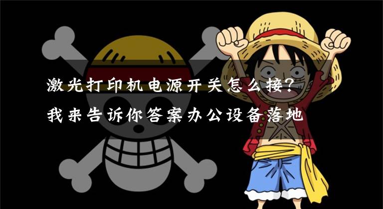 激光打印机电源开关怎么接？我来告诉你答案办公设备落地安装之一：打印机的安装