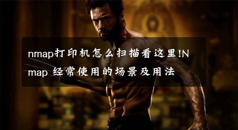 nmap打印机怎么扫描看这里!Nmap 经常使用的场景及用法
