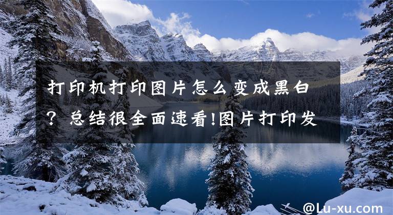 打印机打印图片怎么变成黑白？总结很全面速看!图片打印发黑如何解决？