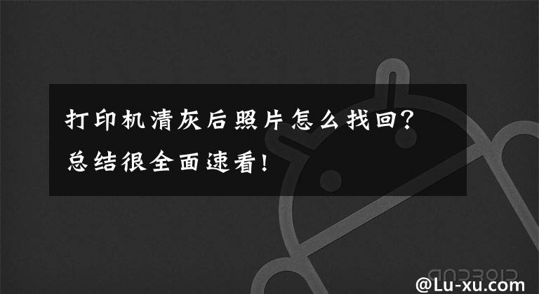 打印机清灰后照片怎么找回？总结很全面速看!