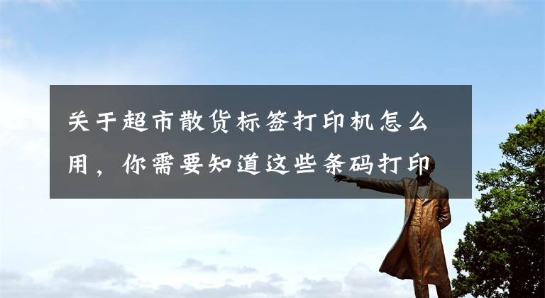 关于超市散货标签打印机怎么用，你需要知道这些条码打印机如何调整温度和打印速度