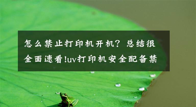 怎么禁止打印机开机？总结很全面速看!uv打印机安全配备禁止事项有哪些？
