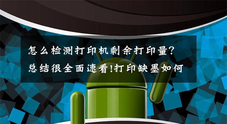 怎么检测打印机剩余打印量？总结很全面速看!打印缺墨如何预防？四招教你剩余墨量知多少