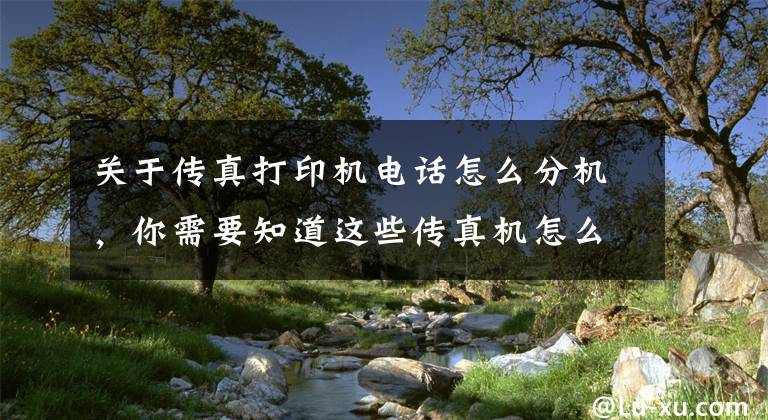 关于传真打印机电话怎么分机，你需要知道这些传真机怎么接收文件