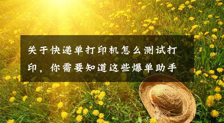 关于快递单打印机怎么测试打印，你需要知道这些爆单助手教你各种型号打印机校验方法