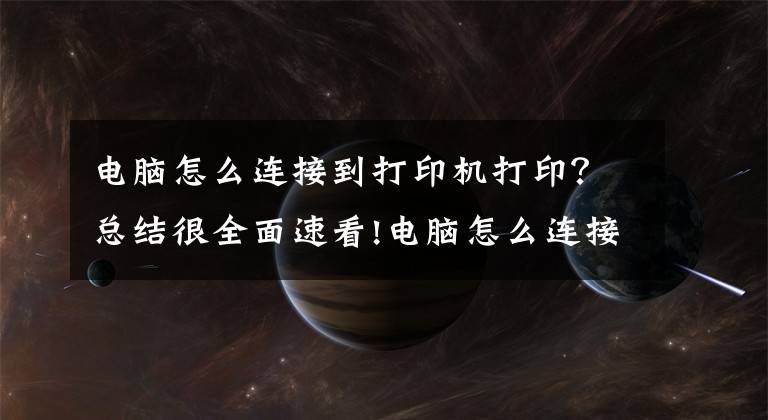 电脑怎么连接到打印机打印？总结很全面速看!电脑怎么连接打印机？