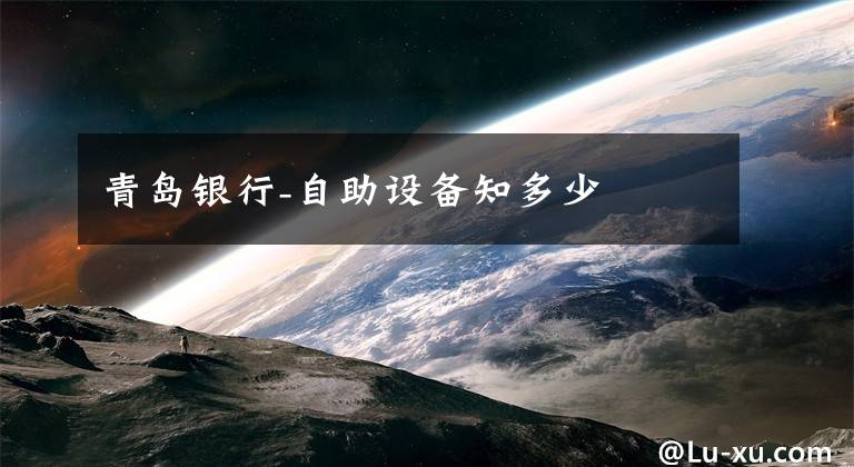 青岛银行-自助设备知多少
