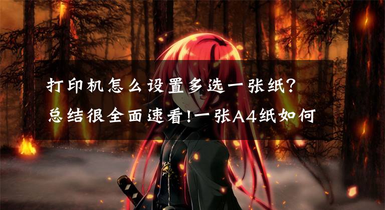 打印机怎么设置多选一张纸？总结很全面速看!一张A4纸如何打印多张照片？