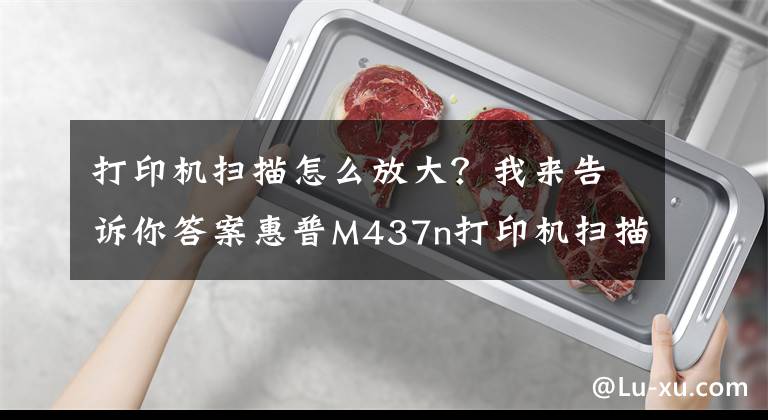 打印机扫描怎么放大？我来告诉你答案惠普M437n打印机扫描出来纸张大小是A3