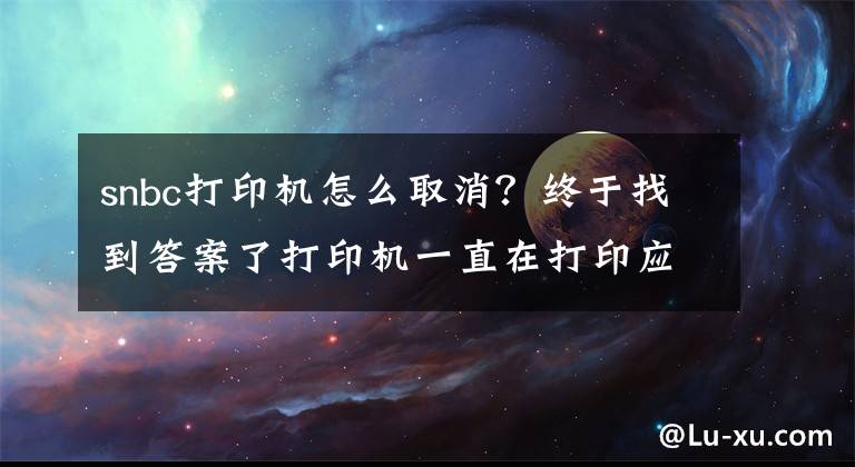 snbc打印机怎么取消？终于找到答案了打印机一直在打印应该怎样停止？