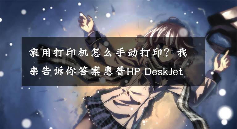 家用打印机怎么手动打印？我来告诉你答案惠普HP DeskJet 4800系列打印机如何实现双面打印？