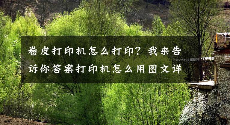 卷皮打印机怎么打印？我来告诉你答案打印机怎么用图文详解