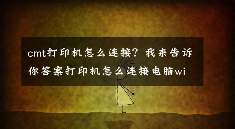 cmt打印机怎么连接？我来告诉你答案打印机怎么连接电脑win10的教程，win10电脑连接打印机