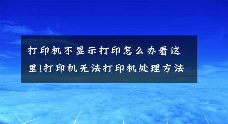 打印机不显示打印怎么办看这里!打印机无法打印机处理方法
