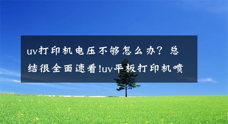 uv打印机电压不够怎么办？总结很全面速看!uv平板打印机喷头加热不升温解决办法