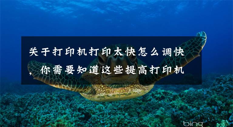 关于打印机打印太快怎么调快，你需要知道这些提高打印机速度的方法