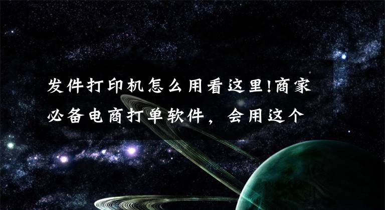 发件打印机怎么用看这里!商家必备电商打单软件，会用这个工具，随时随地完成快递打单工作