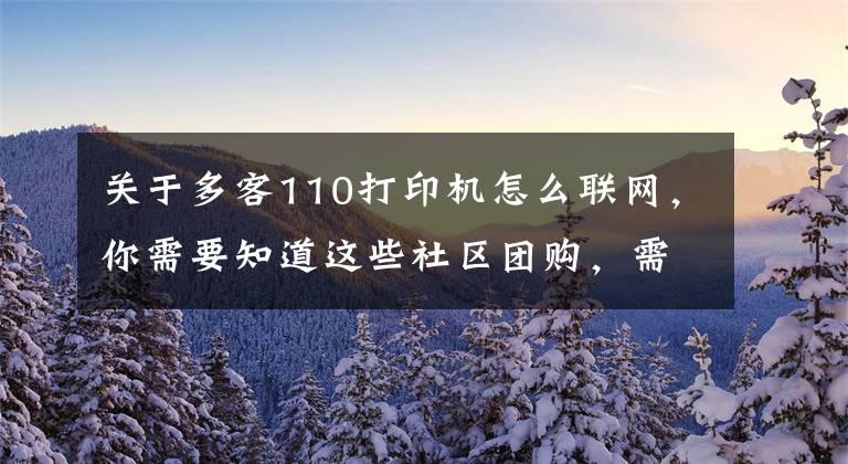 关于多客110打印机怎么联网，你需要知道这些社区团购，需要冷一冷