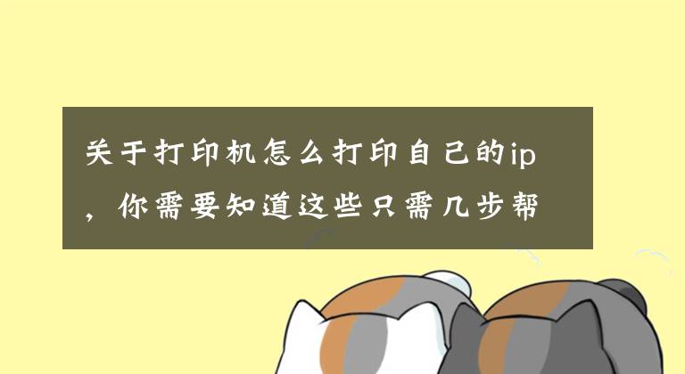 关于打印机怎么打印自己的ip，你需要知道这些只需几步帮您解决打印机驱动问题