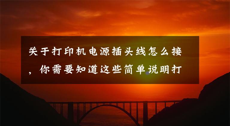 关于打印机电源插头线怎么接，你需要知道这些简单说明打印机连接方法