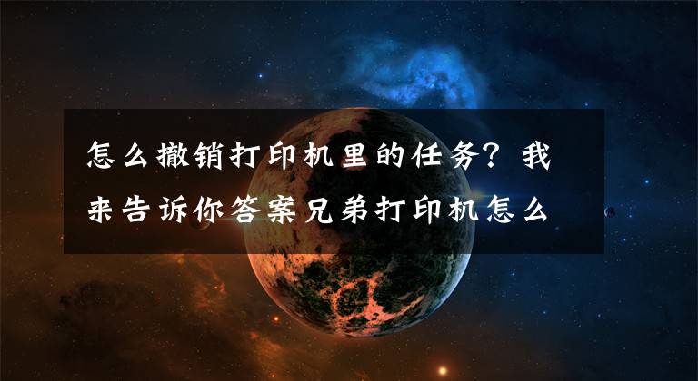 怎么撤销打印机里的任务？我来告诉你答案兄弟打印机怎么取消打印作业