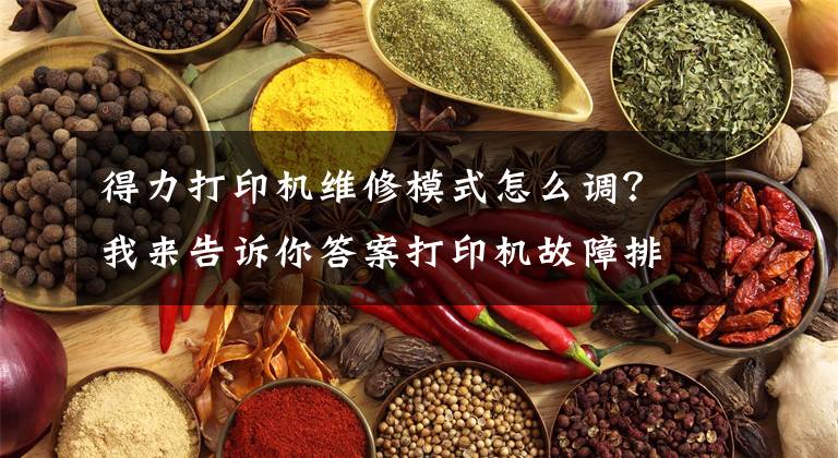 得力打印机维修模式怎么调？我来告诉你答案打印机故障排除大全
