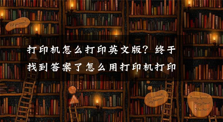 打印机怎么打印英文版？终于找到答案了怎么用打印机打印文档？掌握这些技巧，其实很简单