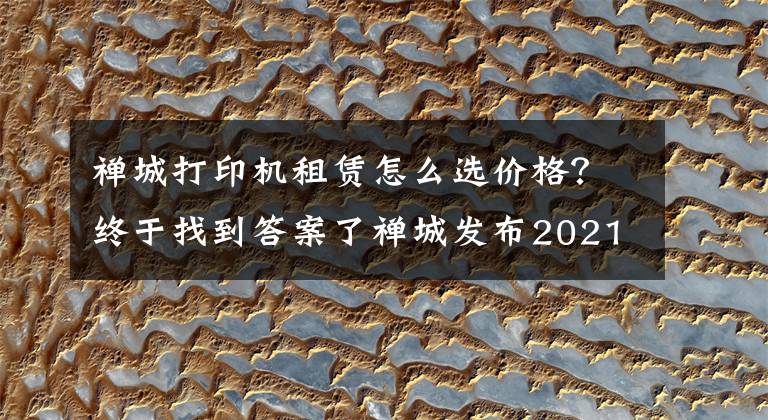 禅城打印机租赁怎么选价格？终于找到答案了禅城发布2021年消费维权十大案例，这些“坑”你踩过吗？（含防骗指南）