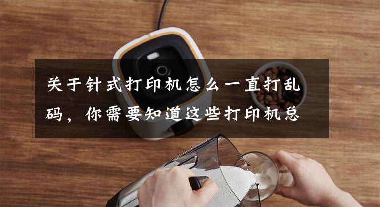 关于针式打印机怎么一直打乱码，你需要知道这些打印机总结之针式打印机故障及处理