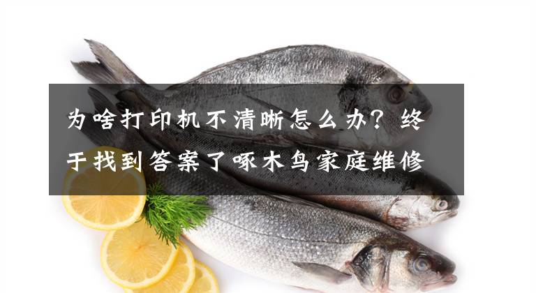 为啥打印机不清晰怎么办？终于找到答案了啄木鸟家庭维修课堂 | 打印机打印不清晰如何处理？