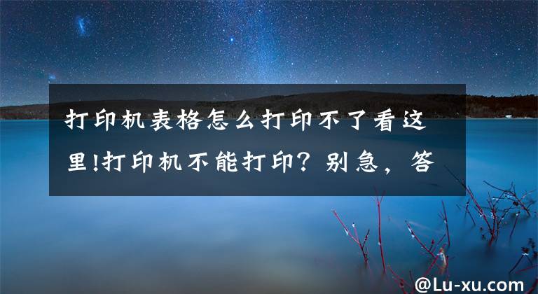 打印机表格怎么打印不了看这里!打印机不能打印？别急，答案在这