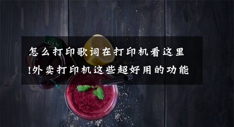 怎么打印歌词在打印机看这里!外卖打印机这些超好用的功能，你都了解吗？