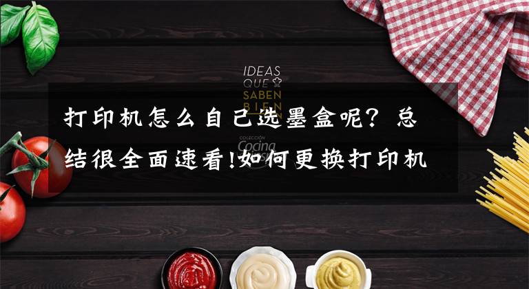打印机怎么自己选墨盒呢？总结很全面速看!如何更换打印机墨盒？
