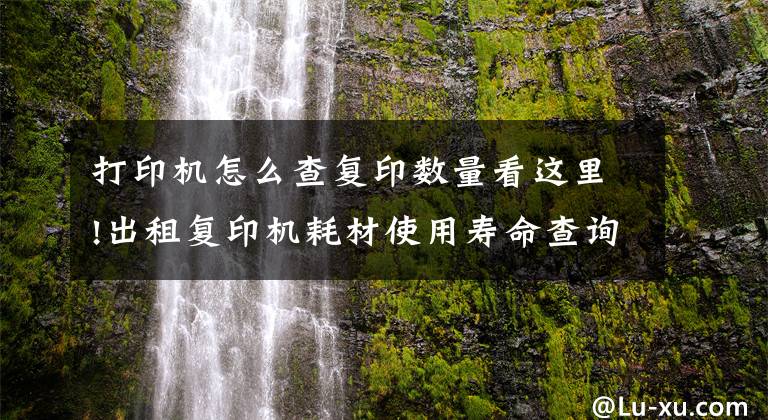 打印机怎么查复印数量看这里!出租复印机耗材使用寿命查询步骤
