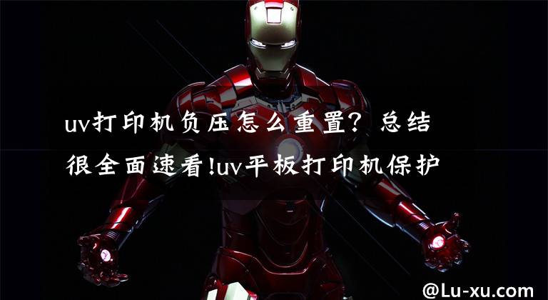 uv打印机负压怎么重置？总结很全面速看!uv平板打印机保护瓶进墨水解决办法