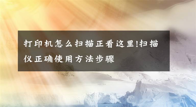 打印机怎么扫描正看这里!扫描仪正确使用方法步骤