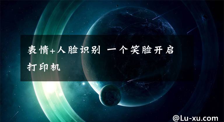 表情+人脸识别 一个笑脸开启打印机