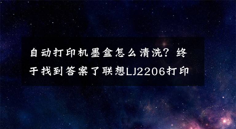 自动打印机墨盒怎么清洗？终于找到答案了联想LJ2206打印机粉盒清理方法