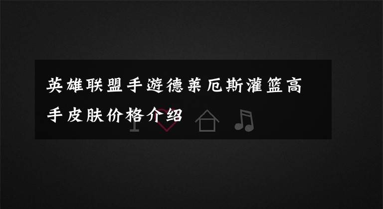 英雄联盟手游德莱厄斯灌篮高手皮肤价格介绍