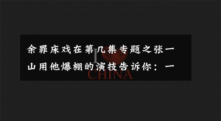 余罪床戏在第几集专题之张一山用他爆棚的演技告诉你：一个人也能演床戏！