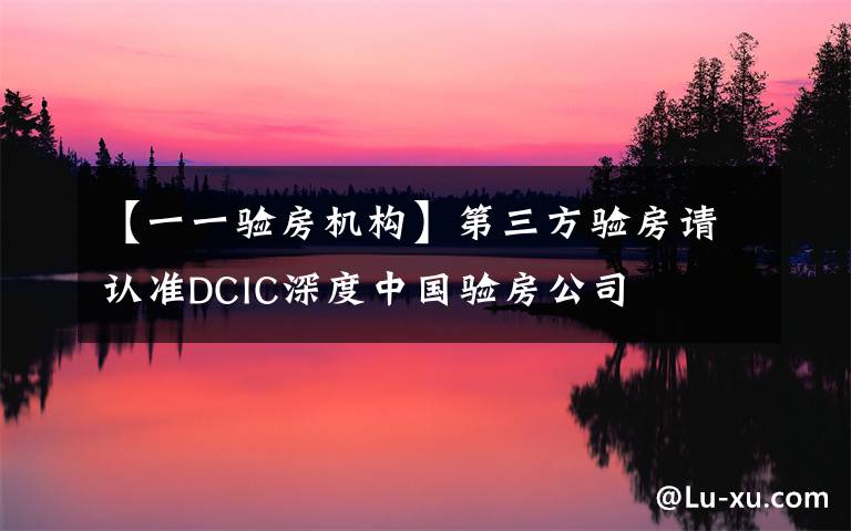 【一一验房机构】第三方验房请认准DCIC深度中国验房公司