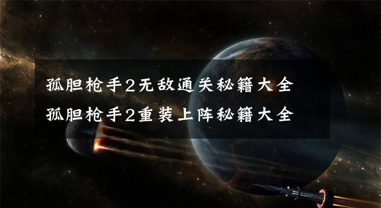 孤胆枪手2无敌通关秘籍大全 孤胆枪手2重装上阵秘籍大全