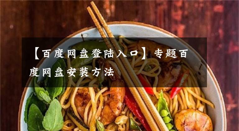 【百度网盘登陆入口】专题百度网盘安装方法