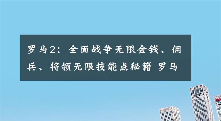 罗马2：全面战争无限金钱、佣兵、将领无限技能点秘籍 罗马2 全面战争秘籍