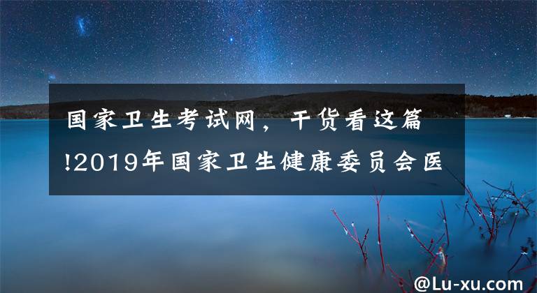 国家卫生考试网，干货看这篇!2019年国家卫生健康委员会医师资格考试委员会公告