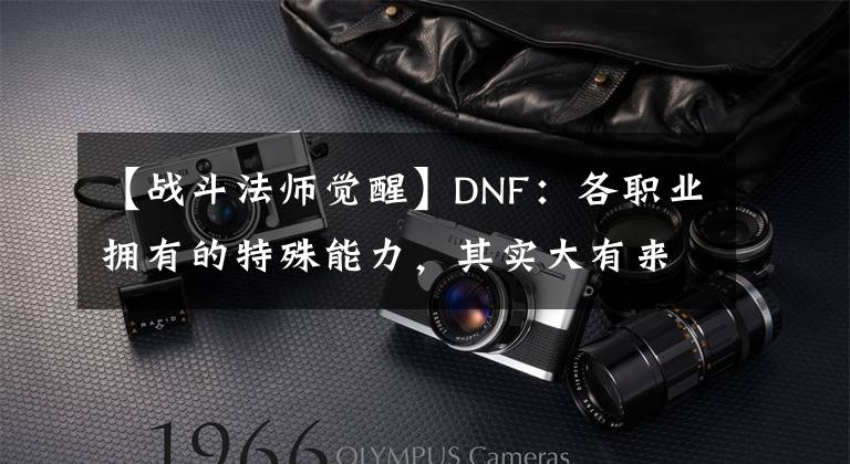 【战斗法师觉醒】DNF：各职业拥有的特殊能力，其实大有来头，绝对不输使徒之力
